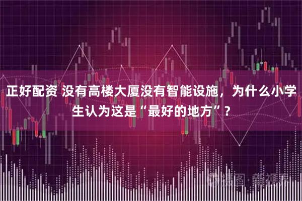 正好配资 没有高楼大厦没有智能设施，为什么小学生认为这是“最好的地方”？