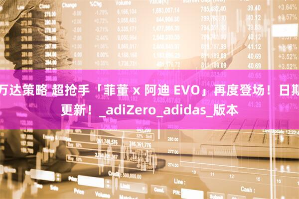 万达策略 超抢手「菲董 x 阿迪 EVO」再度登场！日期更新！_adiZero_adidas_版本