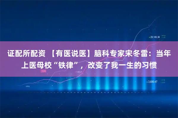 证配所配资 【有医说医】脑科专家宋冬雷：当年上医母校“铁律”，改变了我一生的习惯
