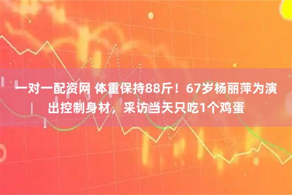 一对一配资网 体重保持88斤！67岁杨丽萍为演出控制身材，采访当天只吃1个鸡蛋